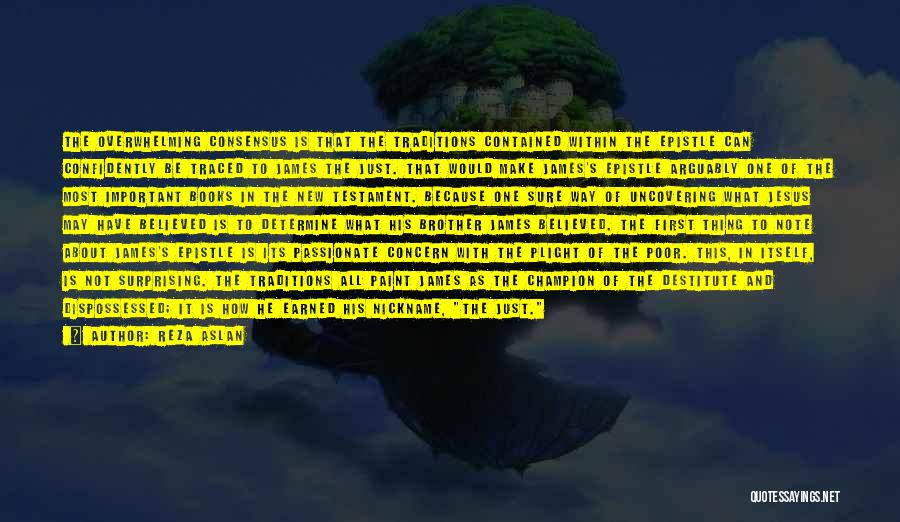 Reza Aslan Quotes: The Overwhelming Consensus Is That The Traditions Contained Within The Epistle Can Confidently Be Traced To James The Just. That