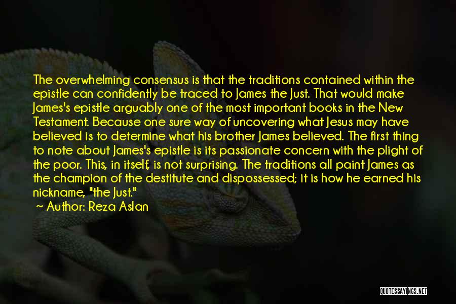 Reza Aslan Quotes: The Overwhelming Consensus Is That The Traditions Contained Within The Epistle Can Confidently Be Traced To James The Just. That