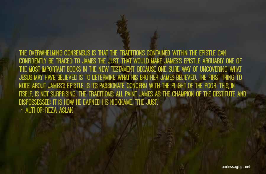 Reza Aslan Quotes: The Overwhelming Consensus Is That The Traditions Contained Within The Epistle Can Confidently Be Traced To James The Just. That