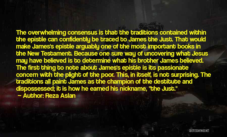 Reza Aslan Quotes: The Overwhelming Consensus Is That The Traditions Contained Within The Epistle Can Confidently Be Traced To James The Just. That