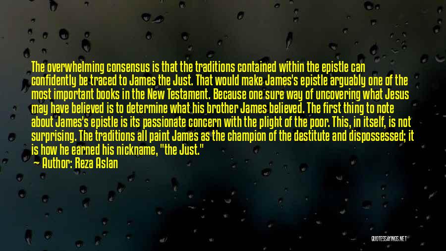Reza Aslan Quotes: The Overwhelming Consensus Is That The Traditions Contained Within The Epistle Can Confidently Be Traced To James The Just. That
