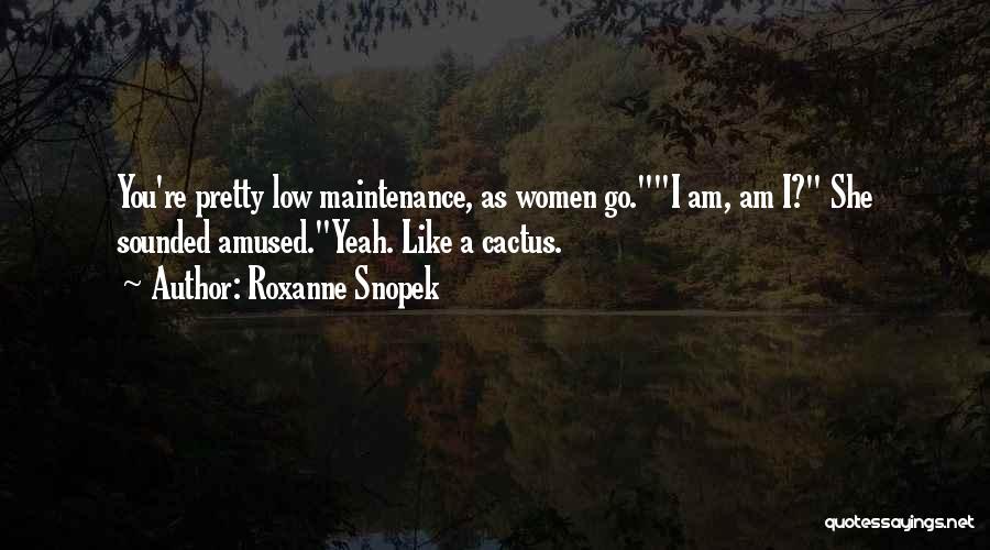Roxanne Snopek Quotes: You're Pretty Low Maintenance, As Women Go.i Am, Am I? She Sounded Amused.yeah. Like A Cactus.