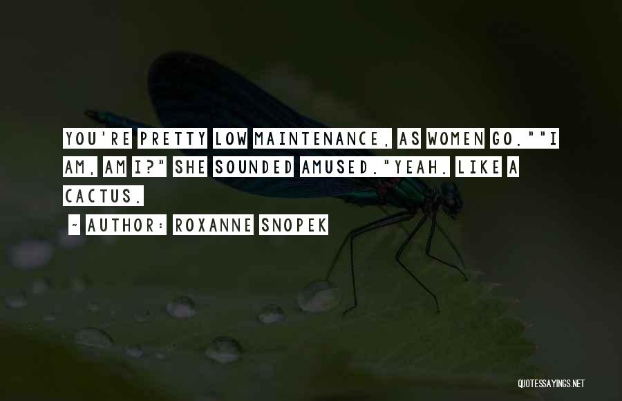 Roxanne Snopek Quotes: You're Pretty Low Maintenance, As Women Go.i Am, Am I? She Sounded Amused.yeah. Like A Cactus.