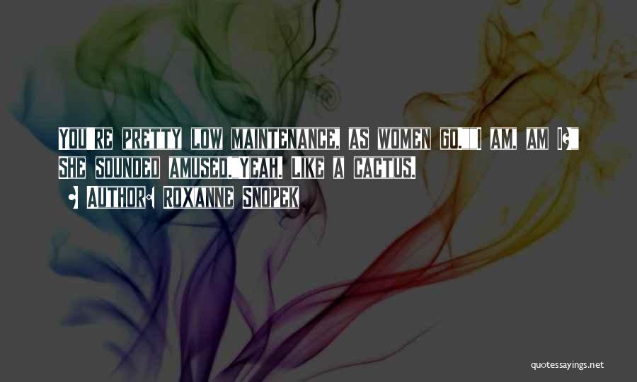 Roxanne Snopek Quotes: You're Pretty Low Maintenance, As Women Go.i Am, Am I? She Sounded Amused.yeah. Like A Cactus.