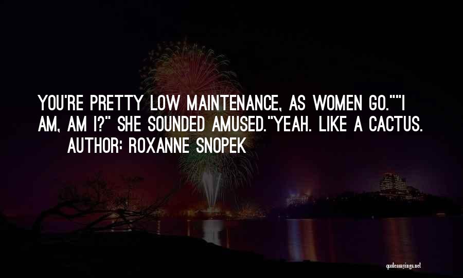 Roxanne Snopek Quotes: You're Pretty Low Maintenance, As Women Go.i Am, Am I? She Sounded Amused.yeah. Like A Cactus.