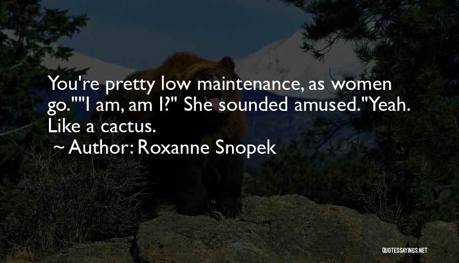 Roxanne Snopek Quotes: You're Pretty Low Maintenance, As Women Go.i Am, Am I? She Sounded Amused.yeah. Like A Cactus.