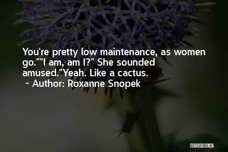 Roxanne Snopek Quotes: You're Pretty Low Maintenance, As Women Go.i Am, Am I? She Sounded Amused.yeah. Like A Cactus.