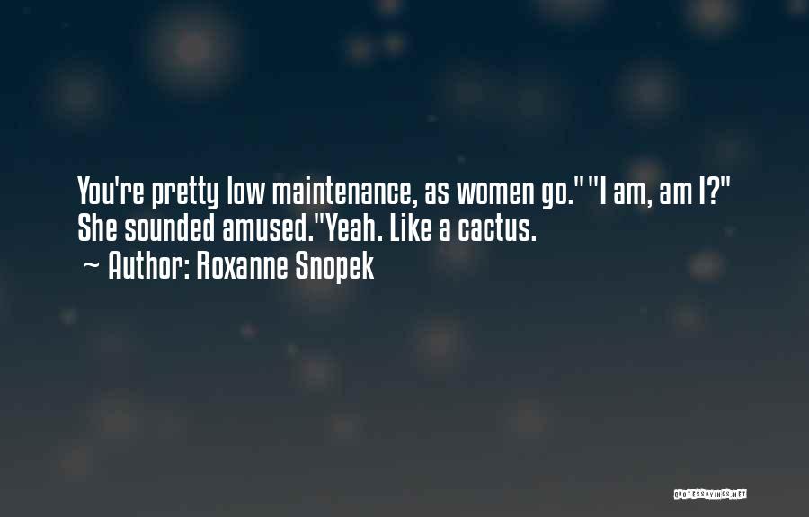 Roxanne Snopek Quotes: You're Pretty Low Maintenance, As Women Go.i Am, Am I? She Sounded Amused.yeah. Like A Cactus.