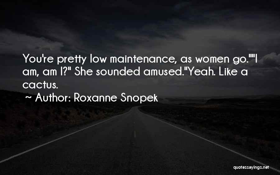 Roxanne Snopek Quotes: You're Pretty Low Maintenance, As Women Go.i Am, Am I? She Sounded Amused.yeah. Like A Cactus.