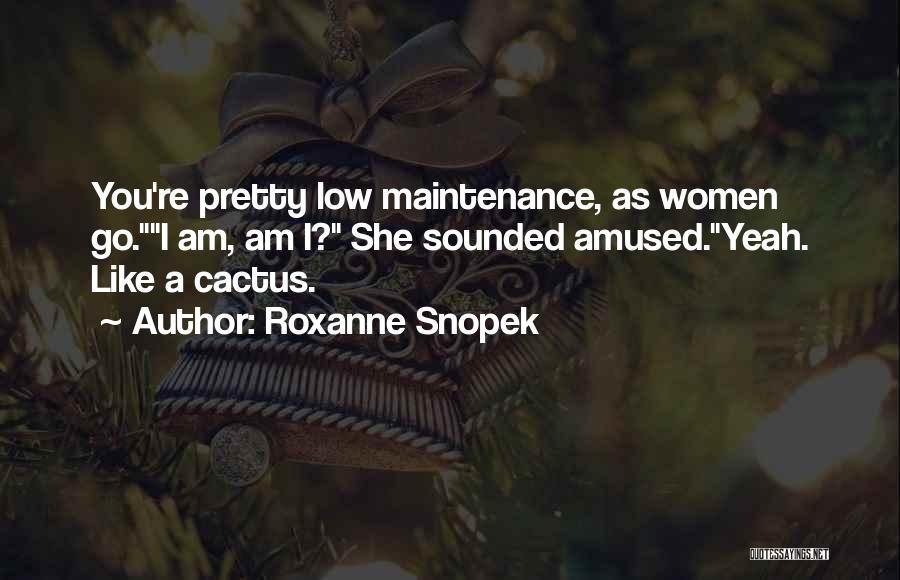 Roxanne Snopek Quotes: You're Pretty Low Maintenance, As Women Go.i Am, Am I? She Sounded Amused.yeah. Like A Cactus.