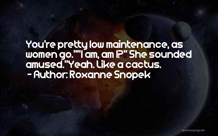 Roxanne Snopek Quotes: You're Pretty Low Maintenance, As Women Go.i Am, Am I? She Sounded Amused.yeah. Like A Cactus.