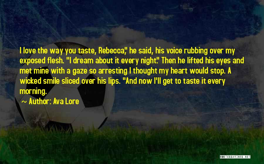 Ava Lore Quotes: I Love The Way You Taste, Rebecca, He Said, His Voice Rubbing Over My Exposed Flesh. I Dream About It