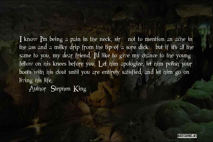 Stephen King Quotes: I Know I'm Being A Pain In The Neck, Sir - Not To Mention An Ache In The Ass And