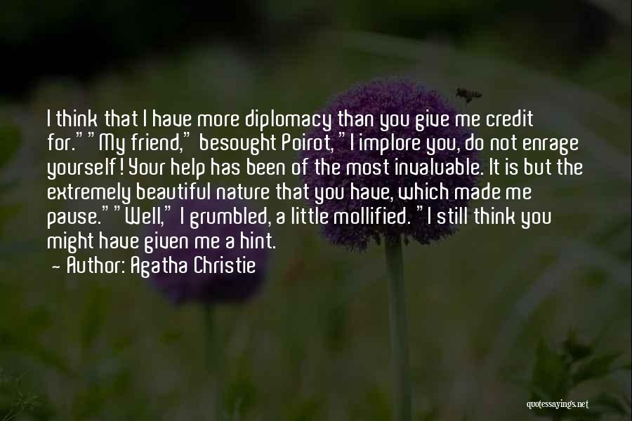 Agatha Christie Quotes: I Think That I Have More Diplomacy Than You Give Me Credit For.my Friend, Besought Poirot, I Implore You, Do