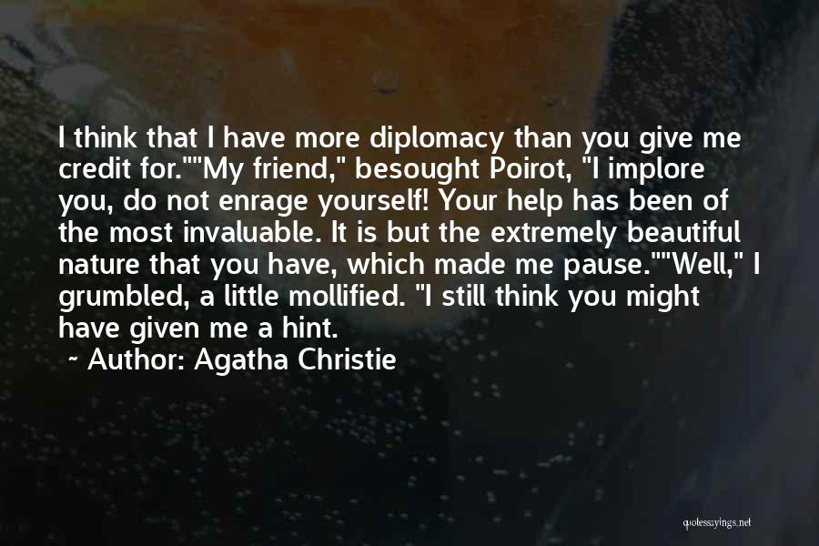 Agatha Christie Quotes: I Think That I Have More Diplomacy Than You Give Me Credit For.my Friend, Besought Poirot, I Implore You, Do