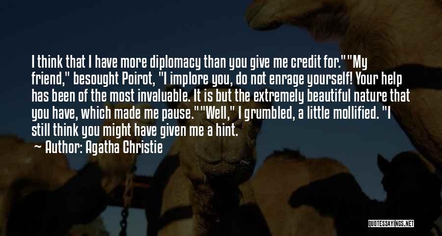 Agatha Christie Quotes: I Think That I Have More Diplomacy Than You Give Me Credit For.my Friend, Besought Poirot, I Implore You, Do