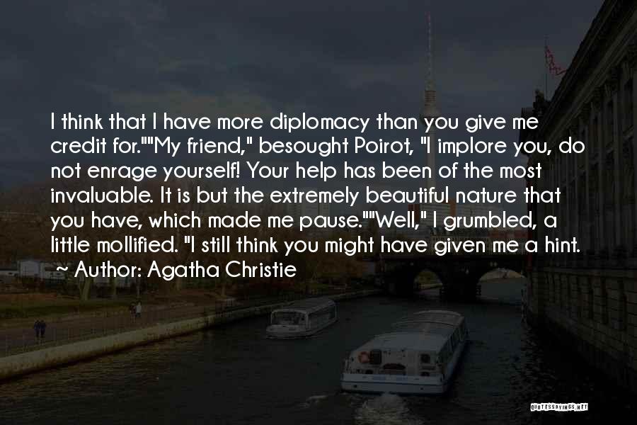 Agatha Christie Quotes: I Think That I Have More Diplomacy Than You Give Me Credit For.my Friend, Besought Poirot, I Implore You, Do