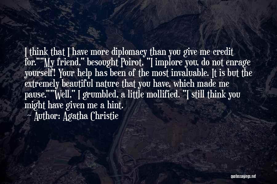 Agatha Christie Quotes: I Think That I Have More Diplomacy Than You Give Me Credit For.my Friend, Besought Poirot, I Implore You, Do