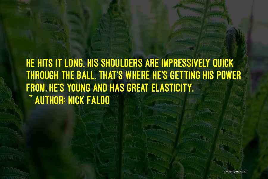 Nick Faldo Quotes: He Hits It Long. His Shoulders Are Impressively Quick Through The Ball. That's Where He's Getting His Power From. He's