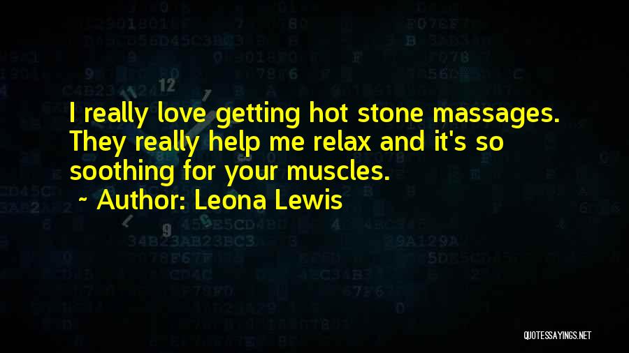 Leona Lewis Quotes: I Really Love Getting Hot Stone Massages. They Really Help Me Relax And It's So Soothing For Your Muscles.