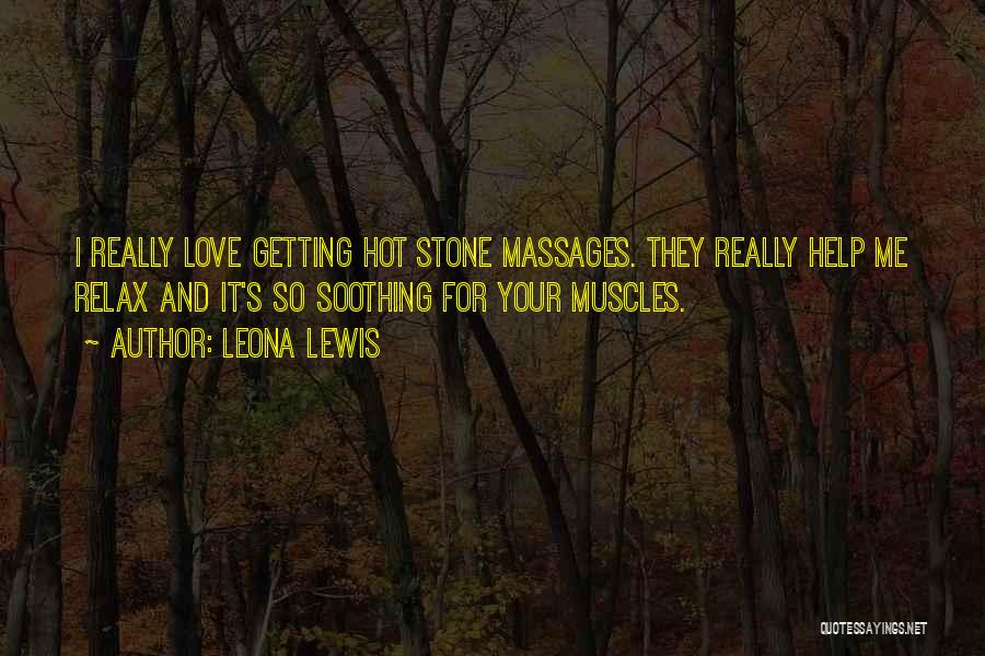 Leona Lewis Quotes: I Really Love Getting Hot Stone Massages. They Really Help Me Relax And It's So Soothing For Your Muscles.