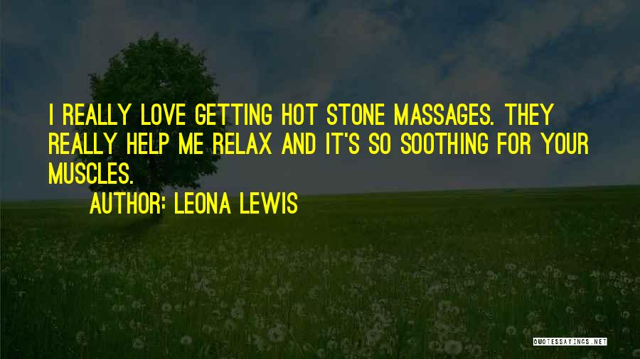 Leona Lewis Quotes: I Really Love Getting Hot Stone Massages. They Really Help Me Relax And It's So Soothing For Your Muscles.