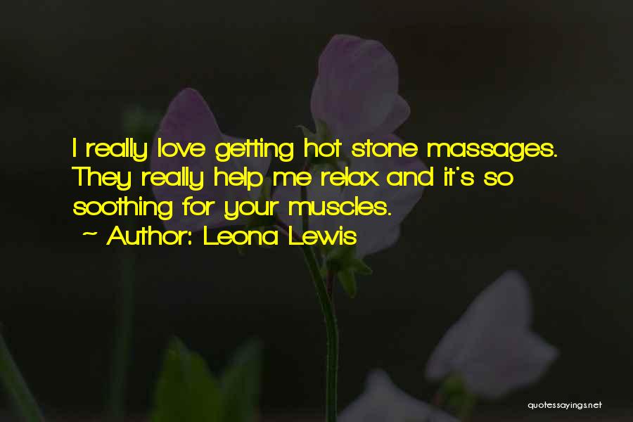 Leona Lewis Quotes: I Really Love Getting Hot Stone Massages. They Really Help Me Relax And It's So Soothing For Your Muscles.