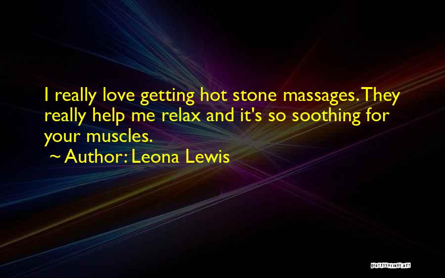 Leona Lewis Quotes: I Really Love Getting Hot Stone Massages. They Really Help Me Relax And It's So Soothing For Your Muscles.