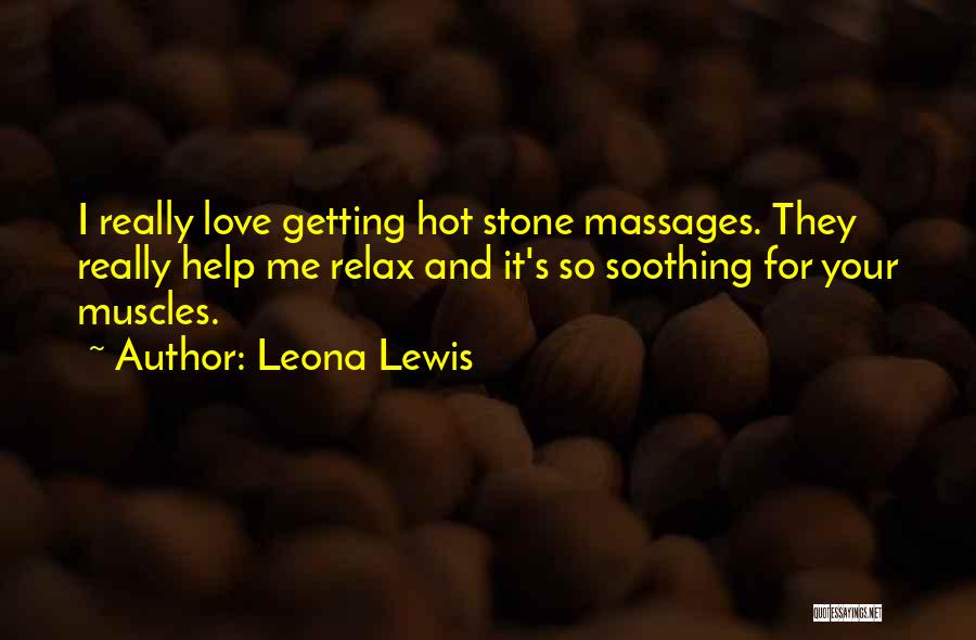 Leona Lewis Quotes: I Really Love Getting Hot Stone Massages. They Really Help Me Relax And It's So Soothing For Your Muscles.