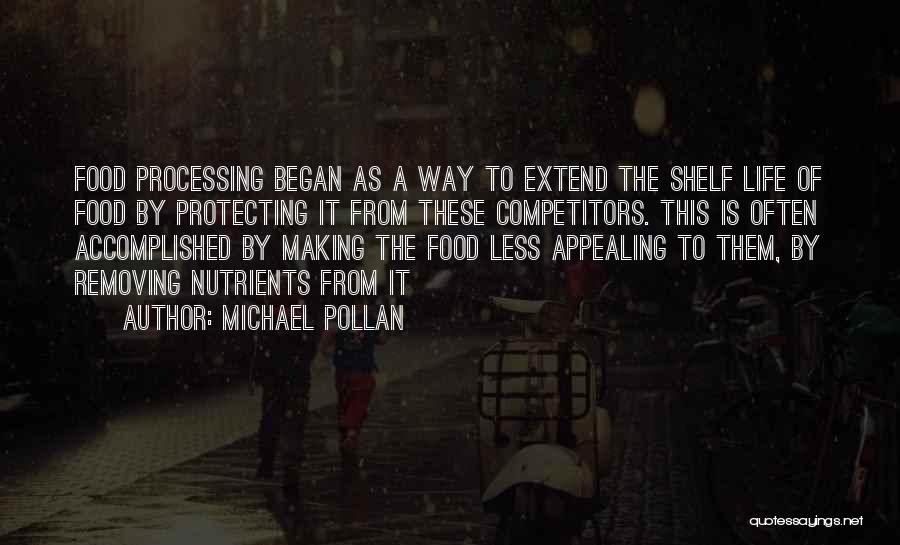 Michael Pollan Quotes: Food Processing Began As A Way To Extend The Shelf Life Of Food By Protecting It From These Competitors. This