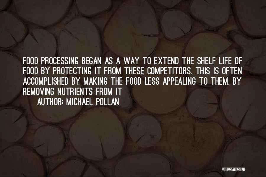 Michael Pollan Quotes: Food Processing Began As A Way To Extend The Shelf Life Of Food By Protecting It From These Competitors. This