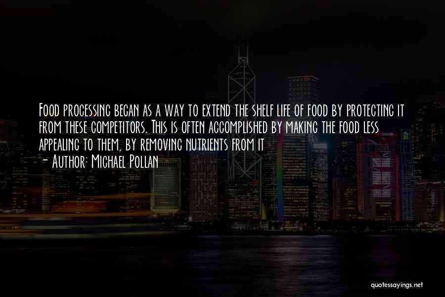 Michael Pollan Quotes: Food Processing Began As A Way To Extend The Shelf Life Of Food By Protecting It From These Competitors. This