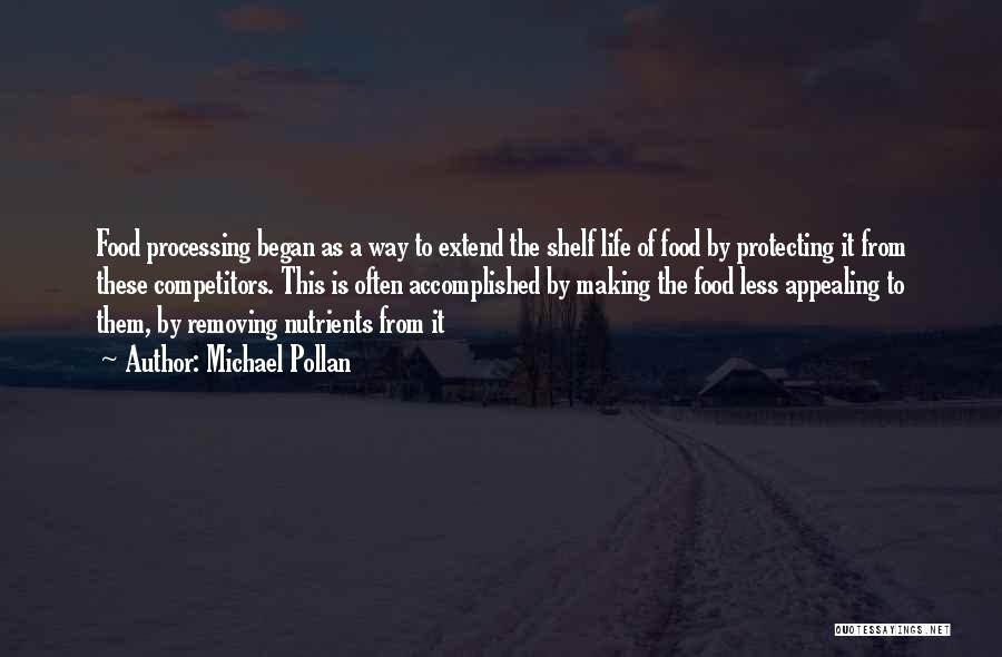 Michael Pollan Quotes: Food Processing Began As A Way To Extend The Shelf Life Of Food By Protecting It From These Competitors. This