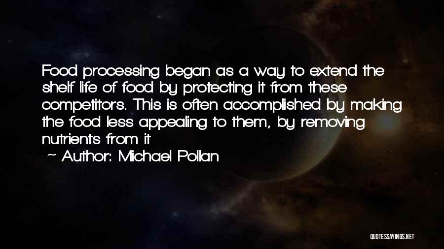 Michael Pollan Quotes: Food Processing Began As A Way To Extend The Shelf Life Of Food By Protecting It From These Competitors. This