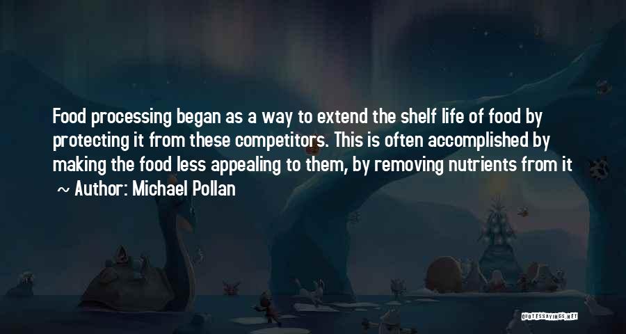 Michael Pollan Quotes: Food Processing Began As A Way To Extend The Shelf Life Of Food By Protecting It From These Competitors. This