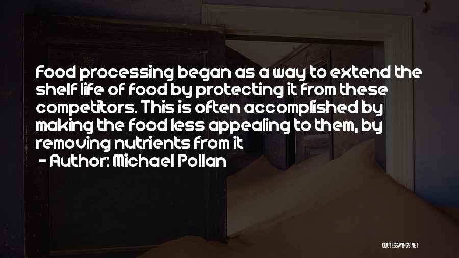 Michael Pollan Quotes: Food Processing Began As A Way To Extend The Shelf Life Of Food By Protecting It From These Competitors. This