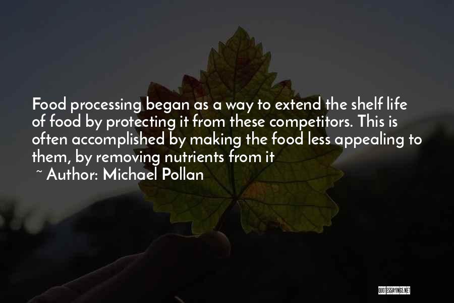 Michael Pollan Quotes: Food Processing Began As A Way To Extend The Shelf Life Of Food By Protecting It From These Competitors. This