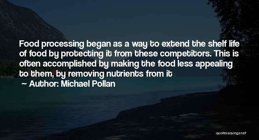 Michael Pollan Quotes: Food Processing Began As A Way To Extend The Shelf Life Of Food By Protecting It From These Competitors. This