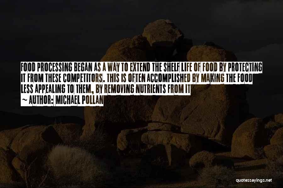 Michael Pollan Quotes: Food Processing Began As A Way To Extend The Shelf Life Of Food By Protecting It From These Competitors. This