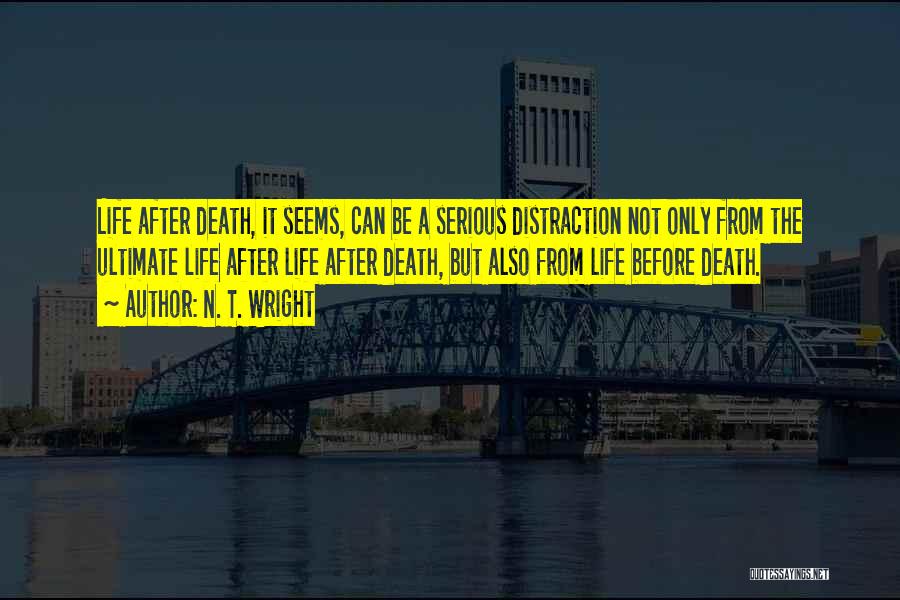 N. T. Wright Quotes: Life After Death, It Seems, Can Be A Serious Distraction Not Only From The Ultimate Life After Life After Death,
