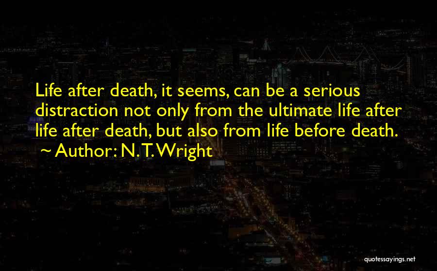 N. T. Wright Quotes: Life After Death, It Seems, Can Be A Serious Distraction Not Only From The Ultimate Life After Life After Death,