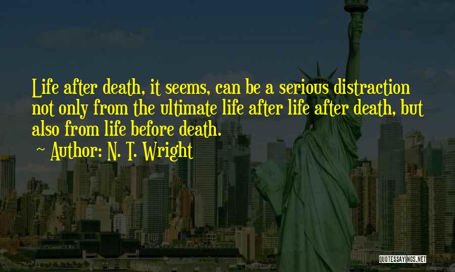 N. T. Wright Quotes: Life After Death, It Seems, Can Be A Serious Distraction Not Only From The Ultimate Life After Life After Death,