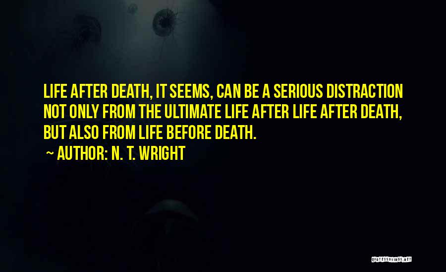 N. T. Wright Quotes: Life After Death, It Seems, Can Be A Serious Distraction Not Only From The Ultimate Life After Life After Death,