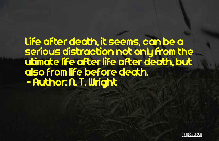 N. T. Wright Quotes: Life After Death, It Seems, Can Be A Serious Distraction Not Only From The Ultimate Life After Life After Death,