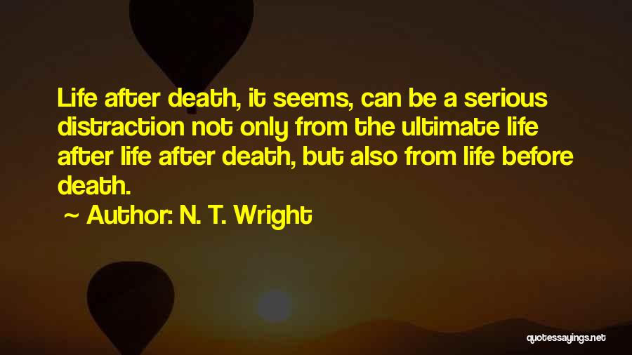 N. T. Wright Quotes: Life After Death, It Seems, Can Be A Serious Distraction Not Only From The Ultimate Life After Life After Death,