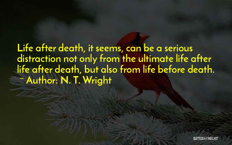 N. T. Wright Quotes: Life After Death, It Seems, Can Be A Serious Distraction Not Only From The Ultimate Life After Life After Death,