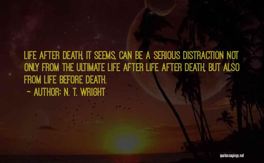 N. T. Wright Quotes: Life After Death, It Seems, Can Be A Serious Distraction Not Only From The Ultimate Life After Life After Death,