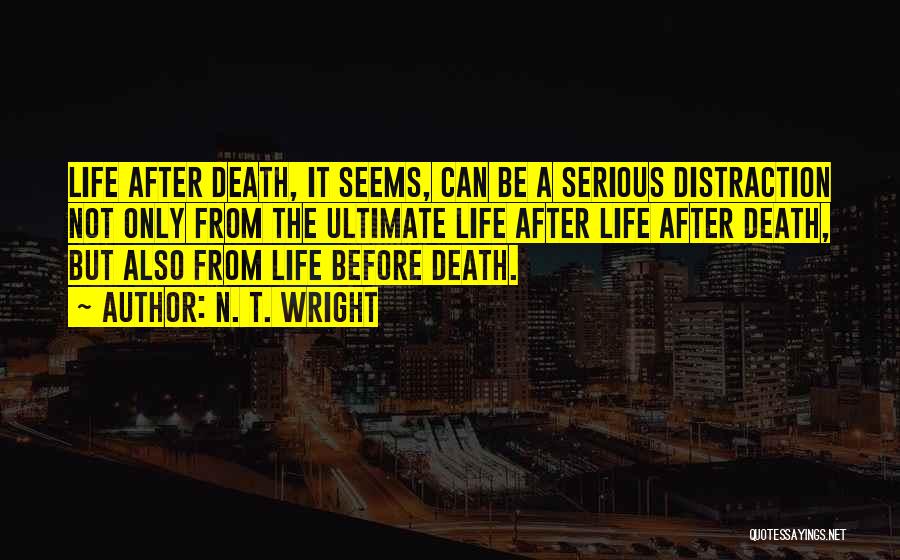 N. T. Wright Quotes: Life After Death, It Seems, Can Be A Serious Distraction Not Only From The Ultimate Life After Life After Death,