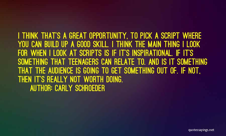 Carly Schroeder Quotes: I Think That's A Great Opportunity, To Pick A Script Where You Can Build Up A Good Skill. I Think