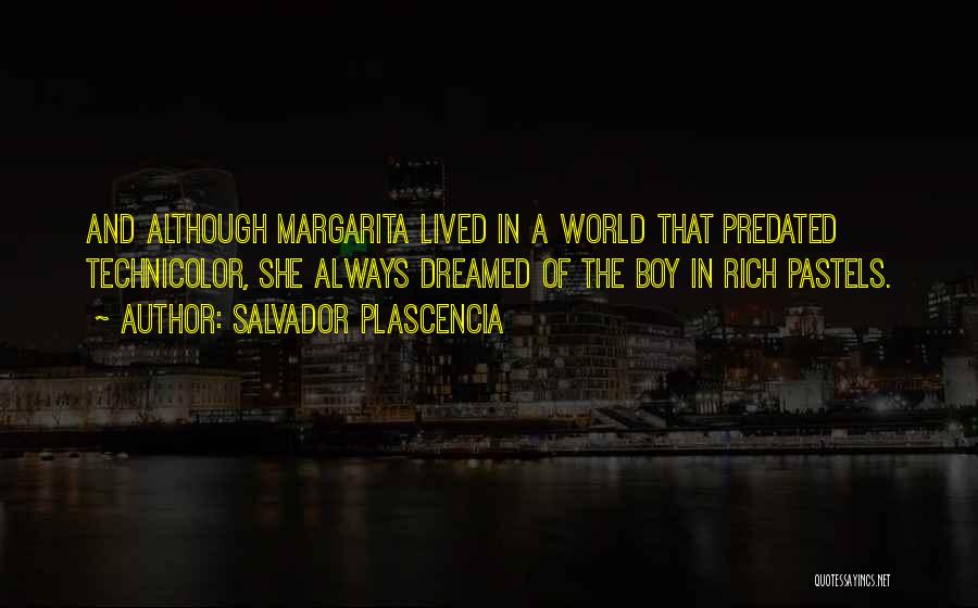 Salvador Plascencia Quotes: And Although Margarita Lived In A World That Predated Technicolor, She Always Dreamed Of The Boy In Rich Pastels.